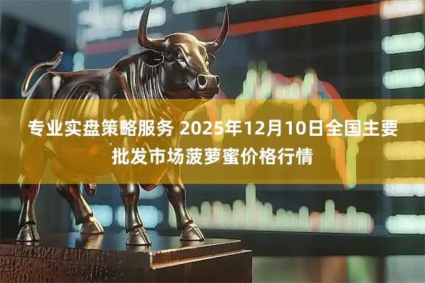 专业实盘策略服务 2025年12月10日全国主要批发市场菠萝蜜价格行情