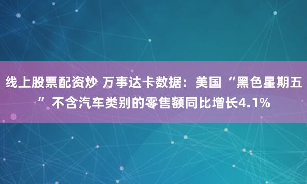 线上股票配资炒 万事达卡数据：美国 “黑色星期五” 不含汽车类别的零售额同比增长4.1%