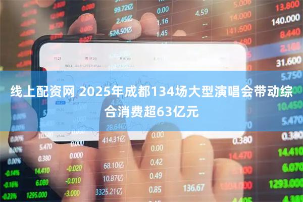 线上配资网 2025年成都134场大型演唱会带动综合消费超63亿元