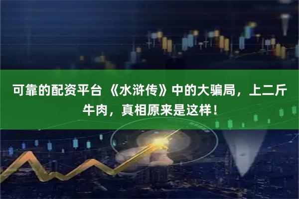 可靠的配资平台 《水浒传》中的大骗局，上二斤牛肉，真相原来是这样！
