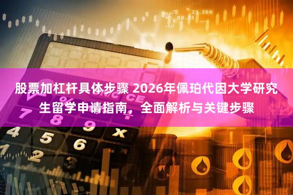 股票加杠杆具体步骤 2026年佩珀代因大学研究生留学申请指南，全面解析与关键步骤