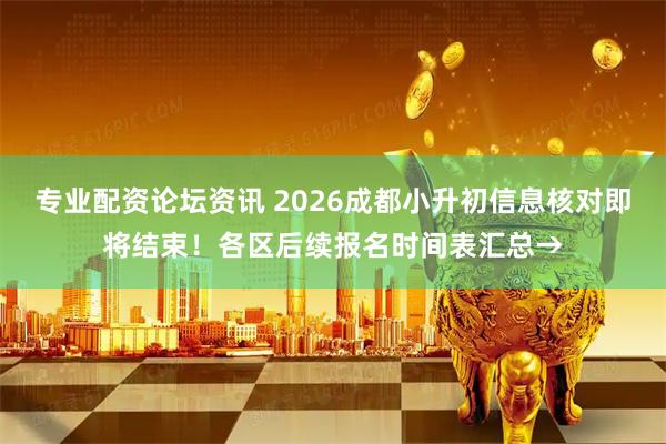 专业配资论坛资讯 2026成都小升初信息核对即将结束！各区后续报名时间表汇总→