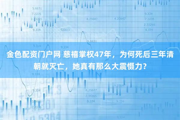 金色配资门户网 慈禧掌权47年，为何死后三年清朝就灭亡，她真有那么大震慑力？