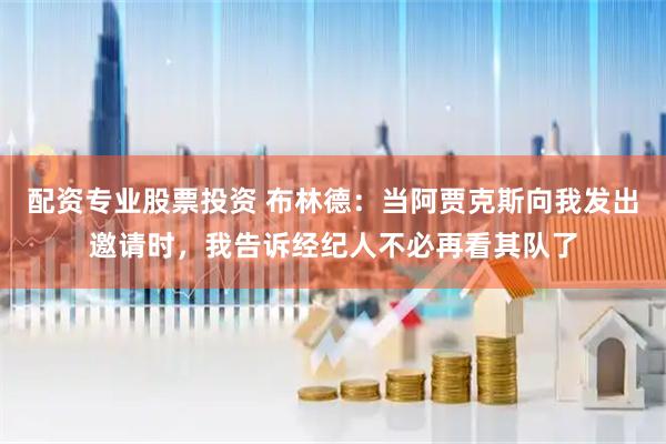 配资专业股票投资 布林德：当阿贾克斯向我发出邀请时，我告诉经纪人不必再看其队了