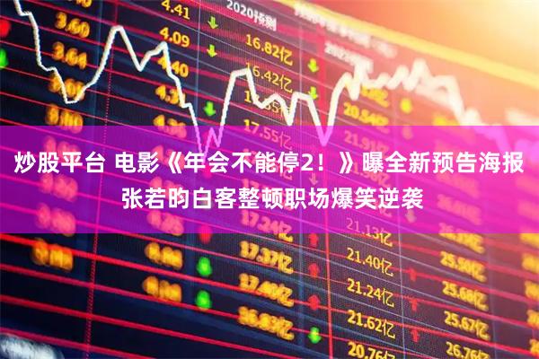 炒股平台 电影《年会不能停2！》曝全新预告海报 张若昀白客整顿职场爆笑逆袭